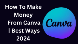 How To Make Money From Canva | Best Ways 2024