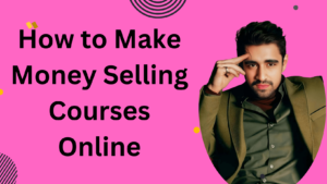 How to Make Money Selling Courses Online: A Step-by-Step Guide 2024